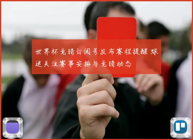 世界杯竞猜订阅号发布赛程提醒 球迷关注赛事安排与竞猜动态