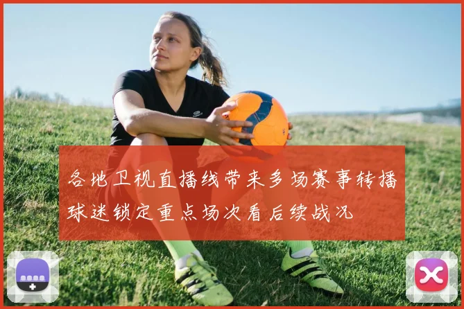 各地卫视直播线带来多场赛事转播球迷锁定重点场次看后续战况
