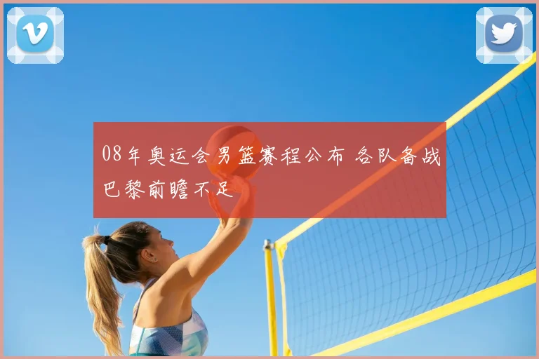 08年奥运会男篮赛程公布 各队备战巴黎前瞻不足