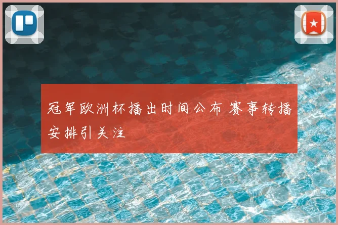 冠军欧洲杯播出时间公布 赛事转播安排引关注