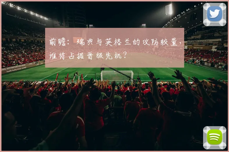 前瞻：瑞典与英格兰的攻防较量，谁将占据晋级先机？