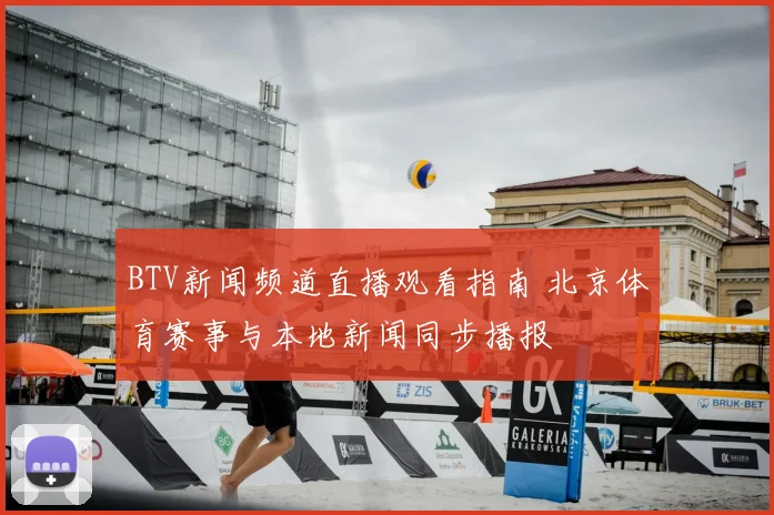 BTV新闻频道直播观看指南 北京体育赛事与本地新闻同步播报