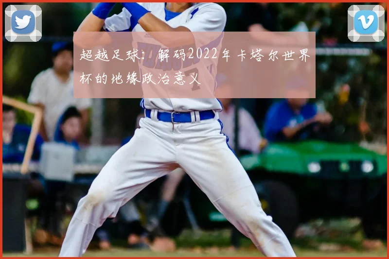 超越足球：解码2022年卡塔尔世界杯的地缘政治意义