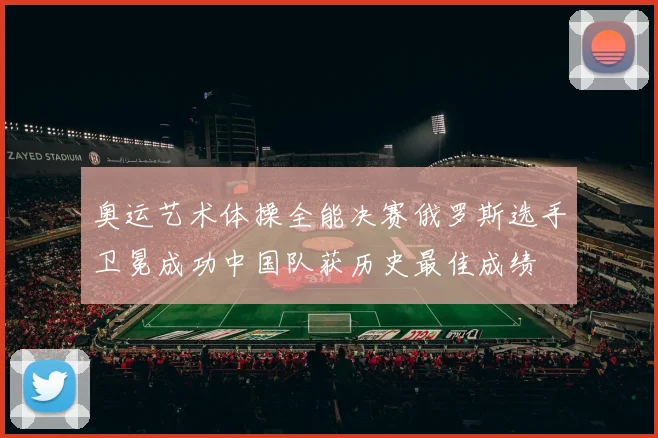 奥运艺术体操全能决赛俄罗斯选手卫冕成功中国队获历史最佳成绩