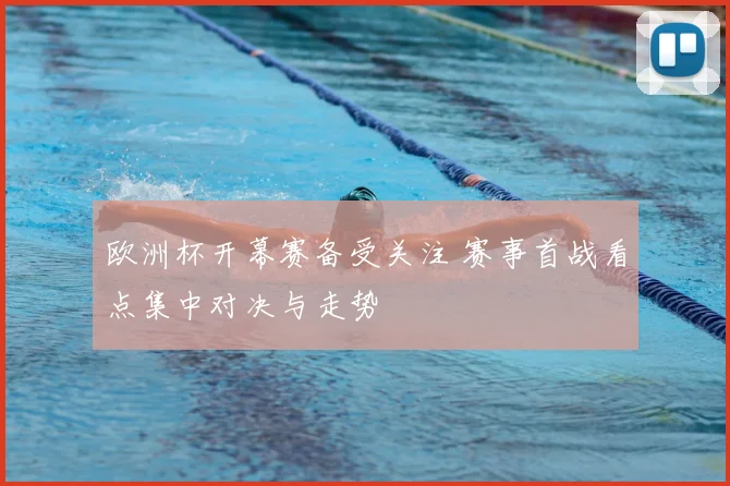 欧洲杯开幕赛备受关注 赛事首战看点集中对决与走势